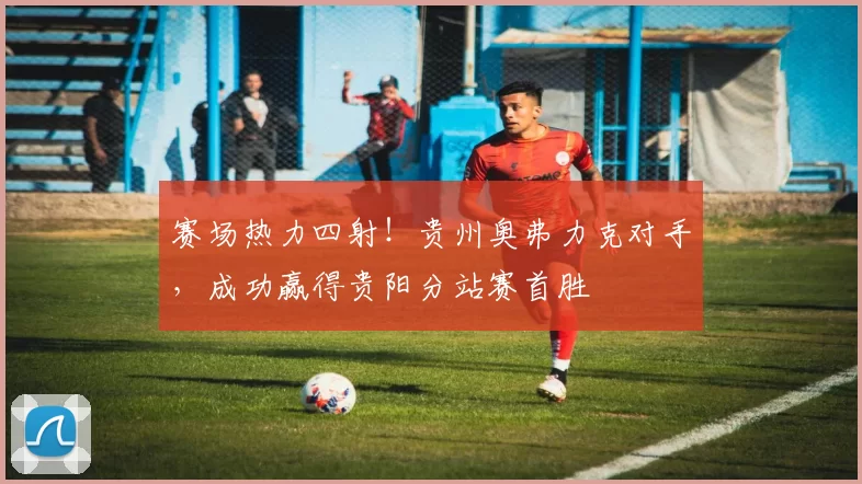 赛场热力四射！贵州奥弗力克对手，成功赢得贵阳分站赛首胜