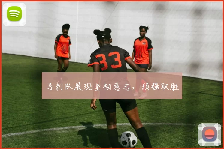 马刺队展现坚韧意志，顽强取胜